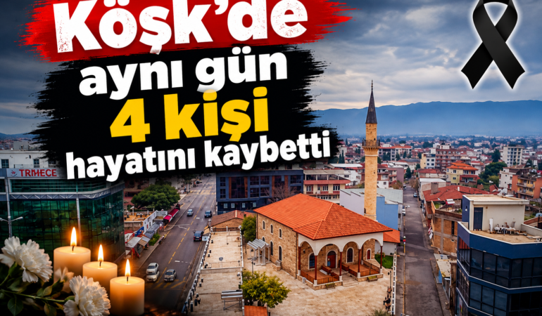 Köşk’te Aynı Gün 4 acı Haber: İlçe Yasa Büründü